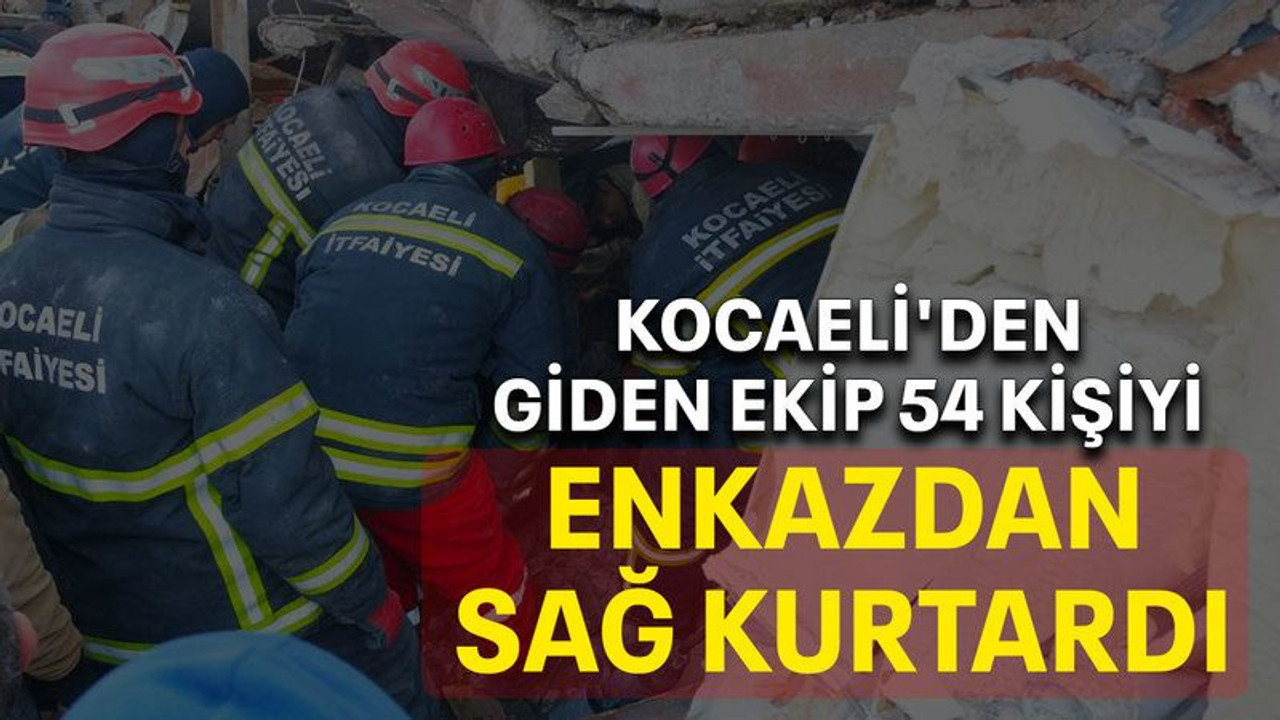 Kocaeli'den giden ekip 54 kişiyi enkazdan sağ kurtardı